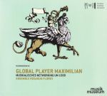 Global Player Maximilian. Musikalisches Networking um 1500.